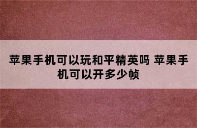 苹果手机可以玩和平精英吗 苹果手机可以开多少帧